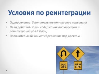Условия по реинтеграции
• Оздоровление: Уважительное отношение персонала
• План действий: План содержания под арестом и
реинтеграции (D&R План)
• Положительный климат содержания под арестом
 