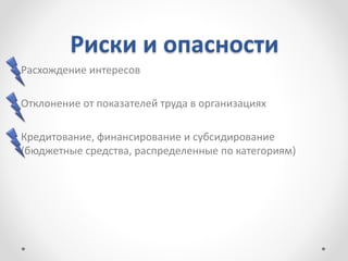 Риски и опасности
Расхождение интересов
Отклонение от показателей труда в организациях
Кредитование, финансирование и субсидирование
(бюджетные средства, распределенные по категориям)
 