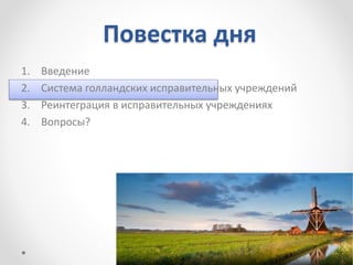 Повестка дня
1. Введение
2. Система голландских исправительных учреждений
3. Реинтеграция в исправительных учреждениях
4. Вопросы?
 