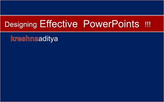 Designing   Effective PowerPoints   !!!
            aditya
 