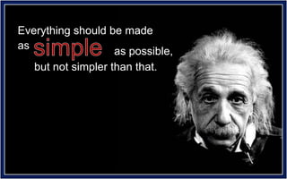 Everything should be made
as
                    as possible,
   but not simpler than that.
 