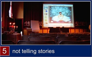 5   not telling stories
 