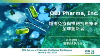 張念慈博士
董事長&執行長
OBI Pharma, Inc.
腫瘤免疫與標靶抗癌療法
全球創新者
38th Annual J.P. Morgan Healthcare Conference
January 15th, 2020
 
