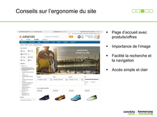 Conseils sur l’ergonomie du site 
 Page d’accueil avec 
produits/offres 
 Importance de l’image 
 Facilité la recherche et 
la navigation 
 Accès simple et clair 
 