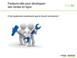 Facteurs-clés pour développer 
ses ventes en ligne 
C’est seulement maintenant que le travail commence ! 
 