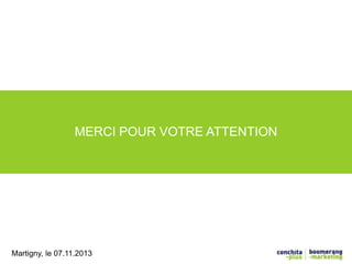 MERCI POUR VOTRE ATTENTION 
Martigny, le 07.11.2013 
