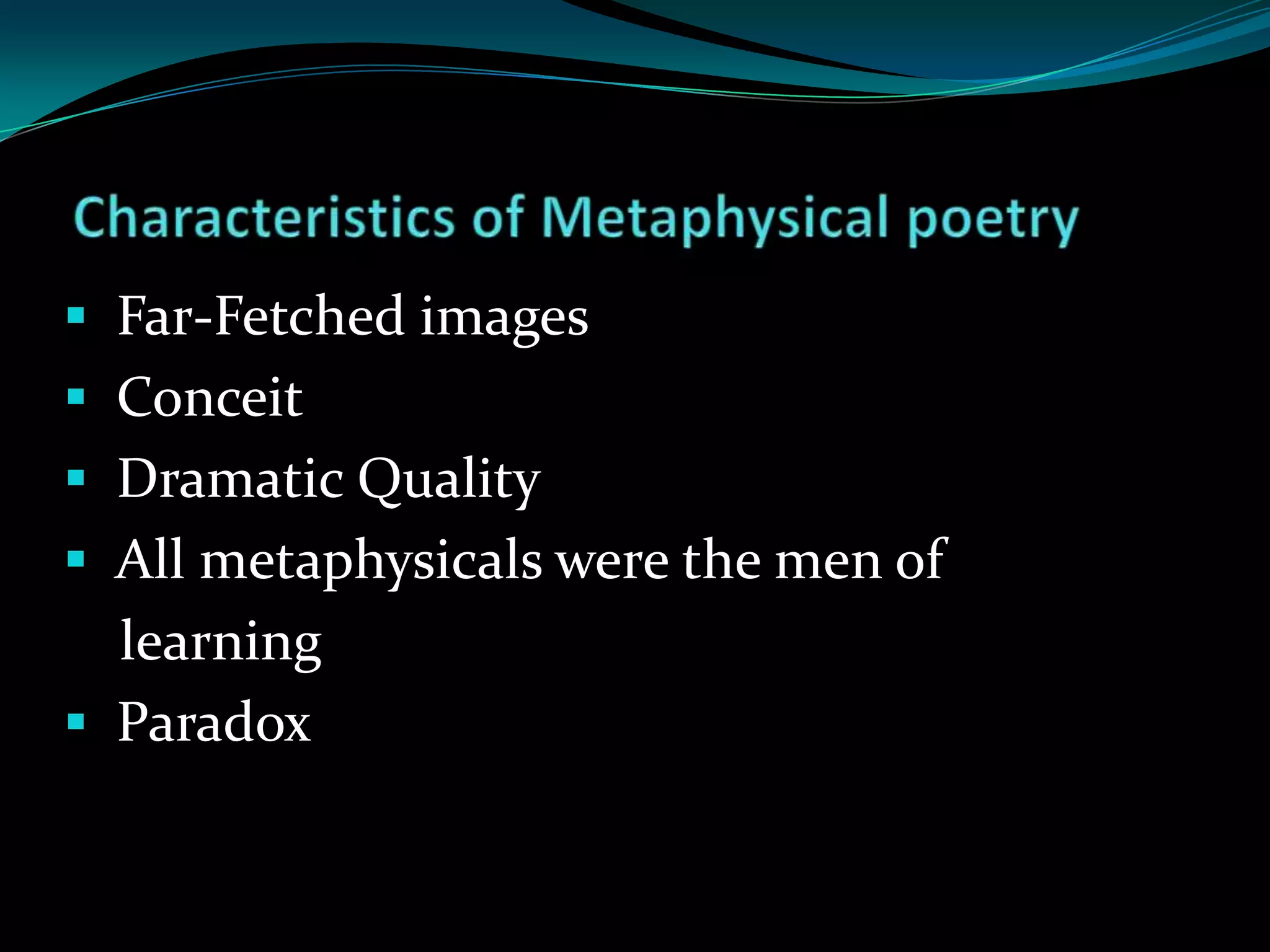  Far-Fetched images
Conceit
Dramatic Quality
All metaphysicals were the men of
learning
Paradox