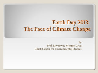 BY
PROF. LIWAYWAY MEMIJE-CRUZ
The Face of Climate Change
 