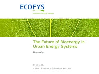 The Future of Bioenergy in
Urban Energy Systems
Brussels
Carlo Hamelinck & Wouter Terlouw
8-Nov-16
 