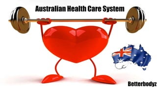 Australian Health Care System
Betterbodyz
1
 