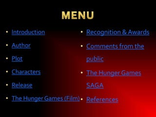 • Introduction

• Recognition & Awards

• Author

• Comments from the

• Plot
• Characters

• Release

public
• The Hunger Games

SAGA

• The Hunger Games (Film) • References

 