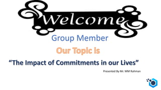 “The Impact of Commitments in our Lives”
Group Member
Presented By Mr. MM Rahman
 