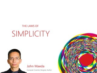 THE LAWS OF
SIMPLICITY
John Maeda
Computer Scientist, Designer, Author
 