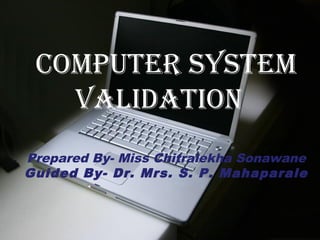 Page 1
COMPUTER SYSTEM
VALIDATION
Prepared By- Miss Chitralekha Sonawane
Guided By- Dr. Mrs. S. P. Mahaparale
 