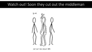 Watch out! Soon they cut out the middleman
 