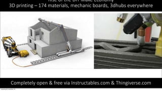 Rise of the DIY Make Economy
3D printing – 174 materials, mechanic boards, 3dhubs everywhere
Completely open & free via Instructables.com & Thingiverse.com
 
