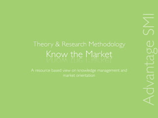Advantage SMI
A resource based view on knowledge management and
                 market orientation
 