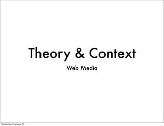 Theory & Context
                               Web Media




Wednesday, 9 January 13
 