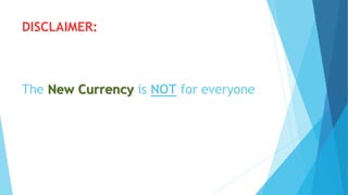 DISCLAIMER:
The New Currency is NOT for everyone
 