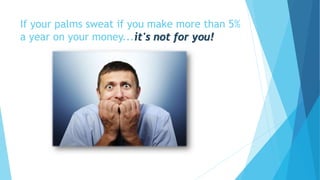 If your palms sweat if you make more than 5%
a year on your money...it's not for you!
 