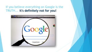 If you believe everything on Google is the
TRUTH... it's definitely not for you!
 