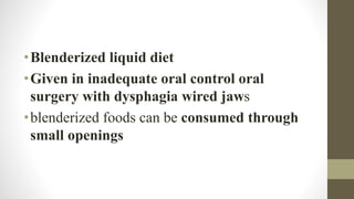 •Blenderized liquid diet
•Given in inadequate oral control oral
surgery with dysphagia wired jaws
•blenderized foods can be consumed through
small openings
 