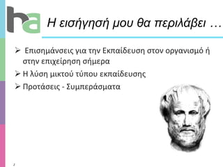 Η εισήγησή μου θα περιλάβει … Επισημάνσεις για την Εκπαίδευση στον οργανισμό ή στην επιχείρηση σήμερα Η λύση μικτού τύπου εκπαίδευσης  Προτάσεις  -  Συμπεράσματα 