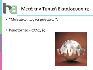 Μετά την Τυπική Εκπαίδευση τι; “ Μαθαίνω πώς να μαθαίνω  ” .  Ρευστότητα - αλλαγές  