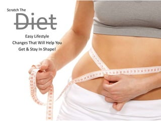 Scratch The



    Diet Easy Lifestyle
   Changes That Will Help You
      Get & Stay In Shape!
 