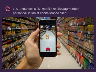 Les tendances clés : mobile, réalité augmentée,
personnalisation et connaissance client
 