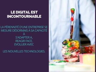 LE DIGITAL EST
INCONTOURNABLE
LA PÉRENNITÉ D'UNE ENTREPRISE SE
MESURE DÉSORMAIS À SA CAPACITÉ
À
S'ADAPTER A,
REAGIR FACE,
EVOLUER AVEC
LES NOUVELLES TECHNOLOGIES.
 