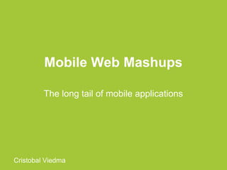 Mobile Web Mashups

         The long tail of mobile applications




Cristobal Viedma
 