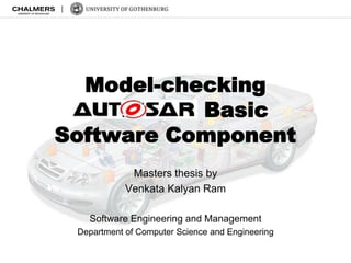 Model-checking
  AUTOSAR Basic
Software Component
             Masters thesis by
            Venkata Kalyan Ram

   Software Engineering and Management
 Department of Computer Science and Engineering
 