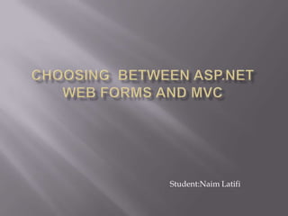 Choosing  between asp.net web forms and mvc Student:Naim Latifi 