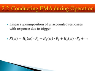  Linear superimposition of unaccounted responses
with response due to trigger
 𝑋 𝜔 = 𝐻1 𝜔 ∙ 𝐹1 + 𝐻2 𝜔 ∙ 𝐹2 + 𝐻3 𝜔 ∙ 𝐹3 + ⋯
2.2 Conducting EMA during Operation
 