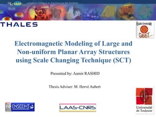 Electromagnetic Modeling of Large and Non-uniform Planar Array Structures using Scale Changing Technique (SCT) Presented by: Aamir RASHID Thesis Adviser: M. HervéAubert 1 