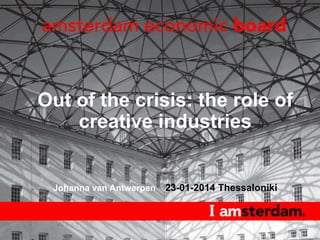 Out of the crisis: the role of
creative industries

Johanna van Antwerpen

23-01-2014 Thessaloniki

 