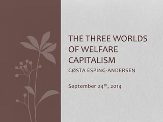 GØSTA ESPING-ANDERSEN
September 24th, 2014
THE THREE WORLDS
OF WELFARE
CAPITALISM
 