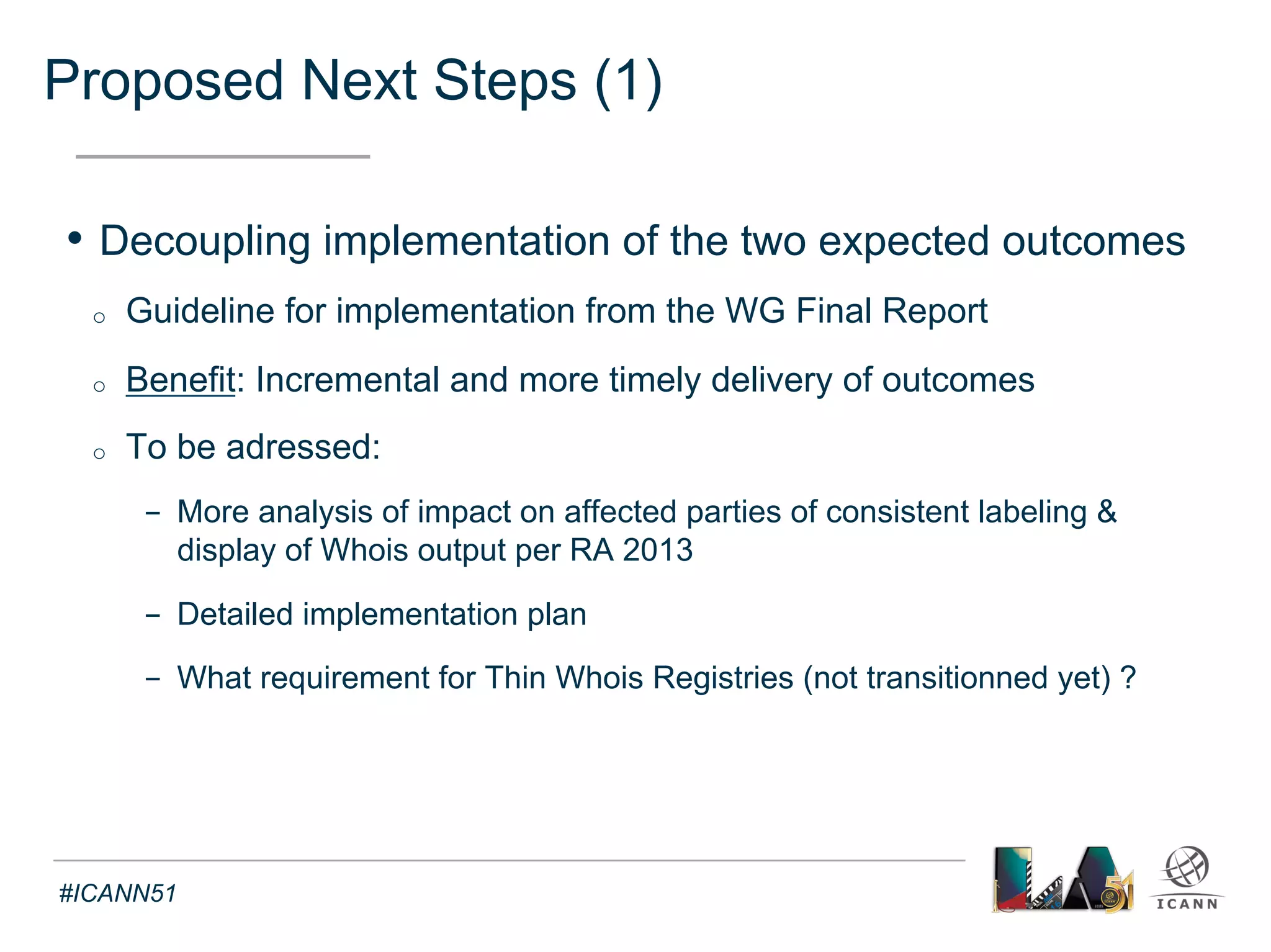 Proposed Next Steps (2) 
Text 
• Inviting experts from parties most affected by the transition 
from thin to thick to work out implementation details 
#ICANN51 
 
