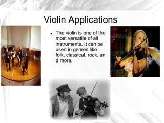 Violin Applications


The violin is one of the
most versatile of all
instruments. It can be
used in genres like
folk, classical, rock, an
d more.

 