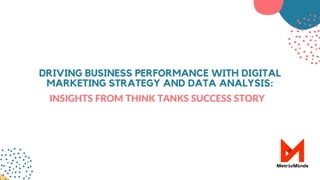 DRIVING BUSINESS PERFORMANCE WITH DIGITAL
MARKETING STRATEGY AND DATA ANALYSIS:
INSIGHTS FROM THINK TANKS SUCCESS STORY
 