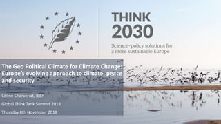 The Geo Political Climate for Climate Change:
Europe’s evolving approach to climate, peace
and security
Céline Charveriat, IEEP
Global Think Tank Summit 2018
Thursday 8th November 2018
 