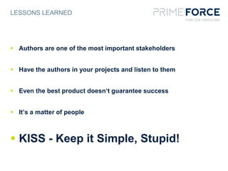  Authors are one of the most important stakeholders
 Have the authors in your projects and listen to them
 Even the best product doesn‘t guarantee success
 It’s a matter of people
 KISS - Keep it Simple, Stupid!
LESSONS LEARNED
 