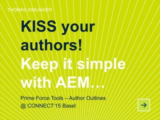 Prime Force Tools – Author Outlines
@ CONNECT‘15 Basel
THOMAS SIMLINGER
KISS your
authors!
Keep it simple
with AEM…
 