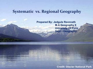 Systematic vs. Regional Geography
Prepared By: Jedgule Revnnath
M.A Geography II
University Of Pune
Dept - Geography
 