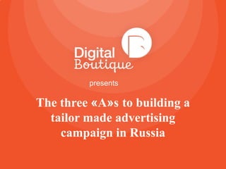 presents

The three «A»s to building a
tailor made advertising
campaign in Russia

 