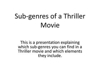 Sub-genres of a Thriller
       Movie

  This is a presentation explaining
 which sub-genres you can find in a
 Thriller movie and which elements
             they include.
 