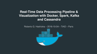 Real-Time Data Processing Pipeline &
Visualization with Docker, Spark, Kafka
and Cassandra
Roberto G. Hashioka – 2016-10-04 – TIAD – Paris
 