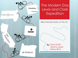 The Modern Day
Lewis and Clark
Expedition
Bike-Friendly States of the US

By: Tiana Smith
Jeremy Lopez
Kelsey Brink
Portland

 