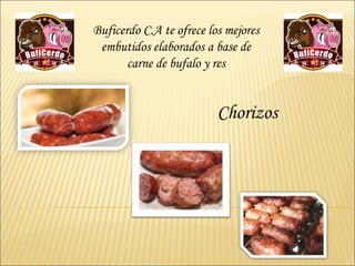 Buficerdo C.A te ofrece los mejores
 embutidos elaborados a base de
       carne de bufalo y res


                          Chorizos
 